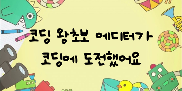 코딩 왕초보 에디터의 코딩 도전기